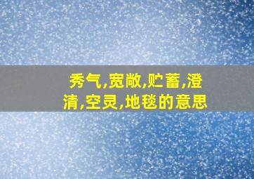 秀气,宽敞,贮蓄,澄清,空灵,地毯的意思