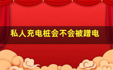 私人充电桩会不会被蹭电