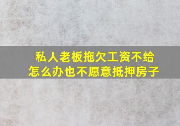 私人老板拖欠工资不给怎么办也不愿意抵押房子