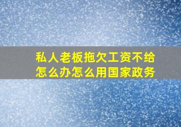 私人老板拖欠工资不给怎么办怎么用国家政务