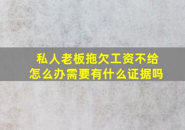 私人老板拖欠工资不给怎么办需要有什么证据吗