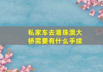 私家车去港珠澳大桥需要有什么手续