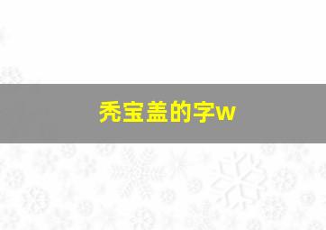 秃宝盖的字w