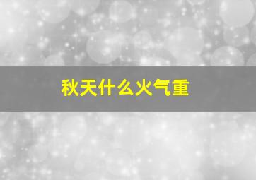 秋天什么火气重