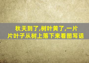 秋天到了,树叶黄了,一片片叶子从树上落下来看图写话