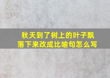 秋天到了树上的叶子飘落下来改成比喻句怎么写