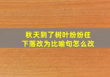 秋天到了树叶纷纷往下落改为比喻句怎么改