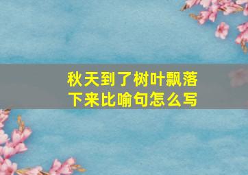 秋天到了树叶飘落下来比喻句怎么写