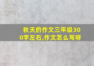 秋天的作文三年级300字左右,作文怎么写呀