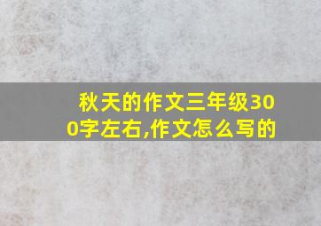 秋天的作文三年级300字左右,作文怎么写的