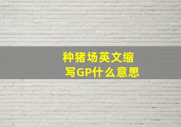 种猪场英文缩写GP什么意思