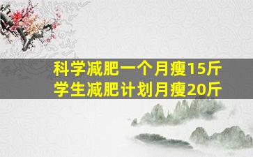 科学减肥一个月瘦15斤学生减肥计划月瘦20斤