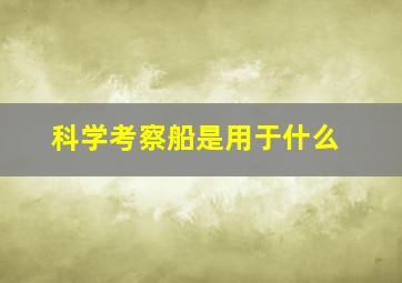 科学考察船是用于什么