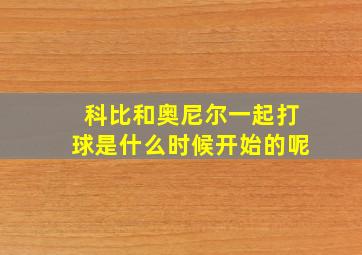 科比和奥尼尔一起打球是什么时候开始的呢