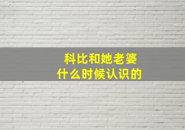 科比和她老婆什么时候认识的