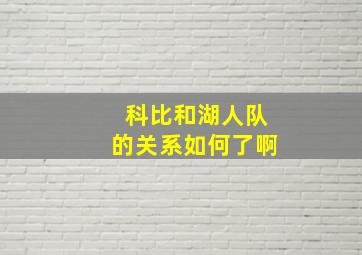 科比和湖人队的关系如何了啊