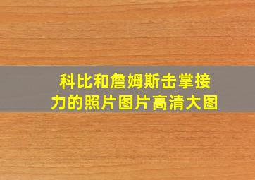 科比和詹姆斯击掌接力的照片图片高清大图