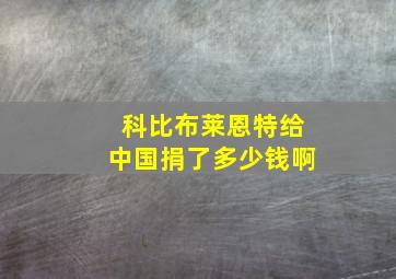 科比布莱恩特给中国捐了多少钱啊