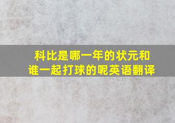 科比是哪一年的状元和谁一起打球的呢英语翻译