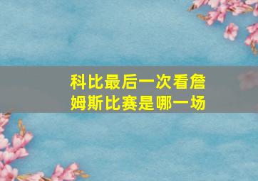 科比最后一次看詹姆斯比赛是哪一场