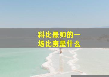 科比最帅的一场比赛是什么