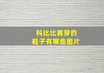 科比比赛穿的鞋子有哪些图片