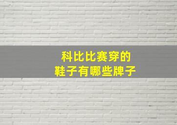 科比比赛穿的鞋子有哪些牌子