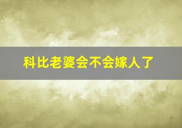 科比老婆会不会嫁人了