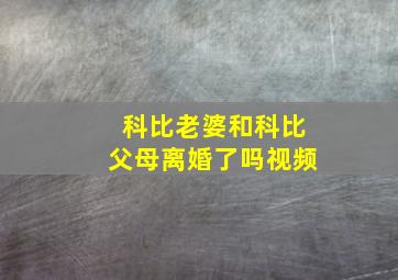 科比老婆和科比父母离婚了吗视频