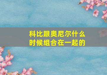 科比跟奥尼尔什么时候组合在一起的