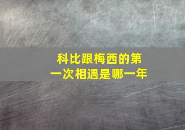 科比跟梅西的第一次相遇是哪一年