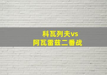 科瓦列夫vs阿瓦雷兹二番战