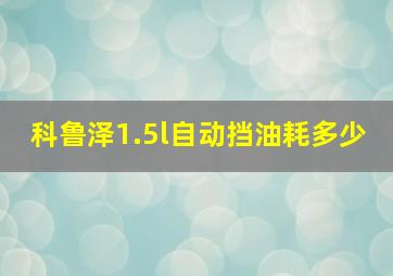 科鲁泽1.5l自动挡油耗多少