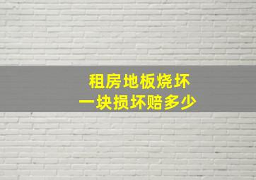 租房地板烧坏一块损坏赔多少