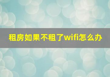 租房如果不租了wifi怎么办