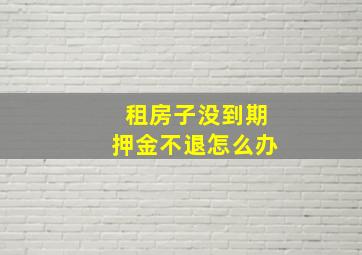 租房子没到期押金不退怎么办