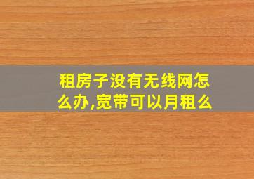 租房子没有无线网怎么办,宽带可以月租么