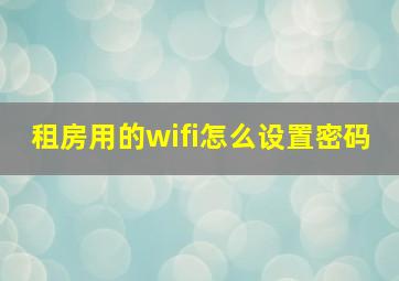 租房用的wifi怎么设置密码