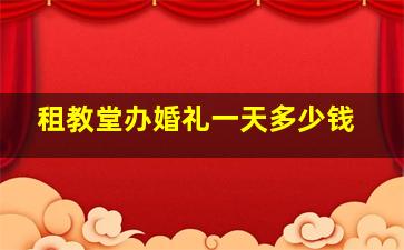 租教堂办婚礼一天多少钱