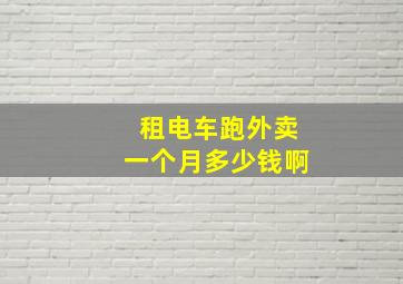 租电车跑外卖一个月多少钱啊