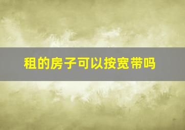 租的房子可以按宽带吗