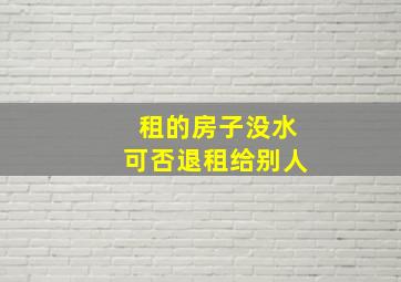 租的房子没水可否退租给别人