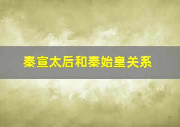 秦宣太后和秦始皇关系