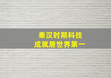 秦汉时期科技成就居世界第一