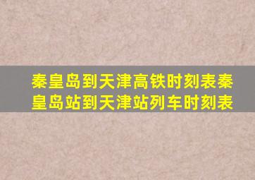 秦皇岛到天津高铁时刻表秦皇岛站到天津站列车时刻表