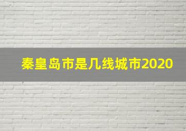 秦皇岛市是几线城市2020