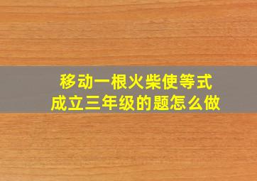 移动一根火柴使等式成立三年级的题怎么做