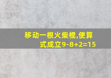 移动一根火柴棍,使算式成立9-8+2=15