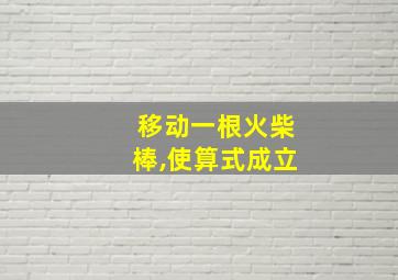 移动一根火柴棒,使算式成立