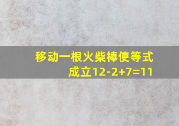 移动一根火柴棒使等式成立12-2+7=11